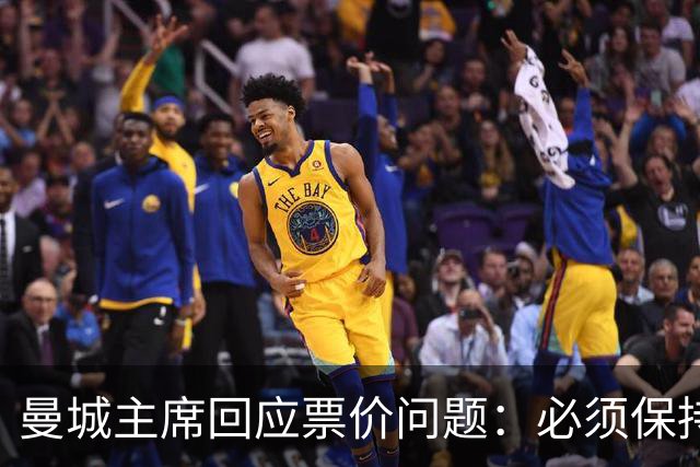 曼城主席回应票价问题：必须保持高度敏感，不能给球迷增加负担